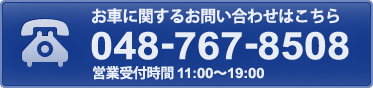 お車に関するお問い合わせはこちら 048-767-8508 営業受付時間 10:00~17:00 お車に関するお問い合わせはこちら 048-767-8508 営業受付時間 10:00~17:00